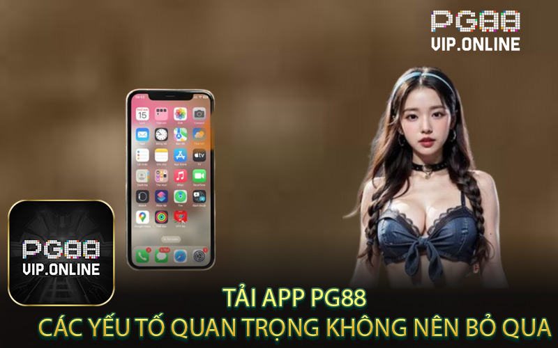 Tải App PG88: Các Yếu Tố Quan Trọng Không Nên Bỏ Qua